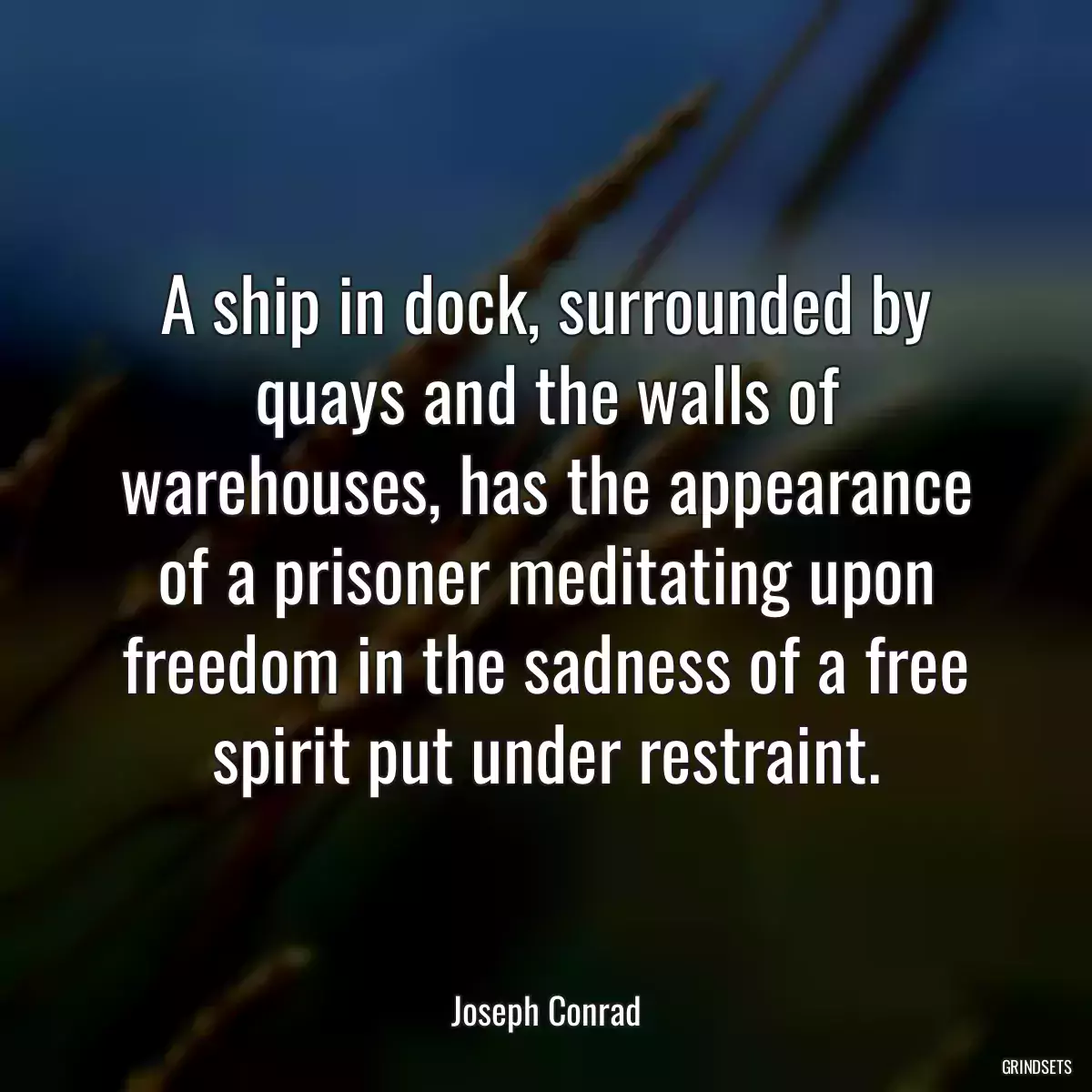 A ship in dock, surrounded by quays and the walls of warehouses, has the appearance of a prisoner meditating upon freedom in the sadness of a free spirit put under restraint.