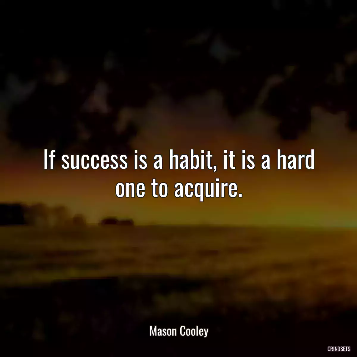 If success is a habit, it is a hard one to acquire.