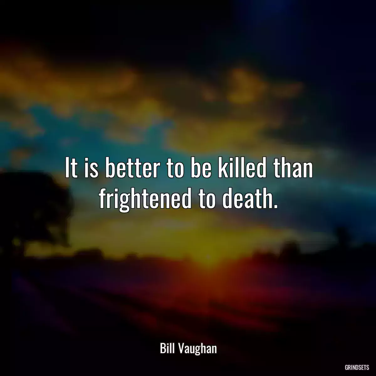 It is better to be killed than frightened to death.