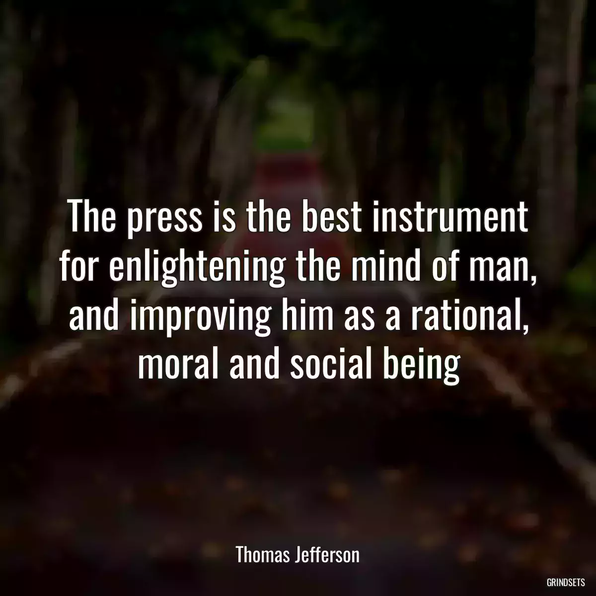 The press is the best instrument for enlightening the mind of man, and improving him as a rational, moral and social being