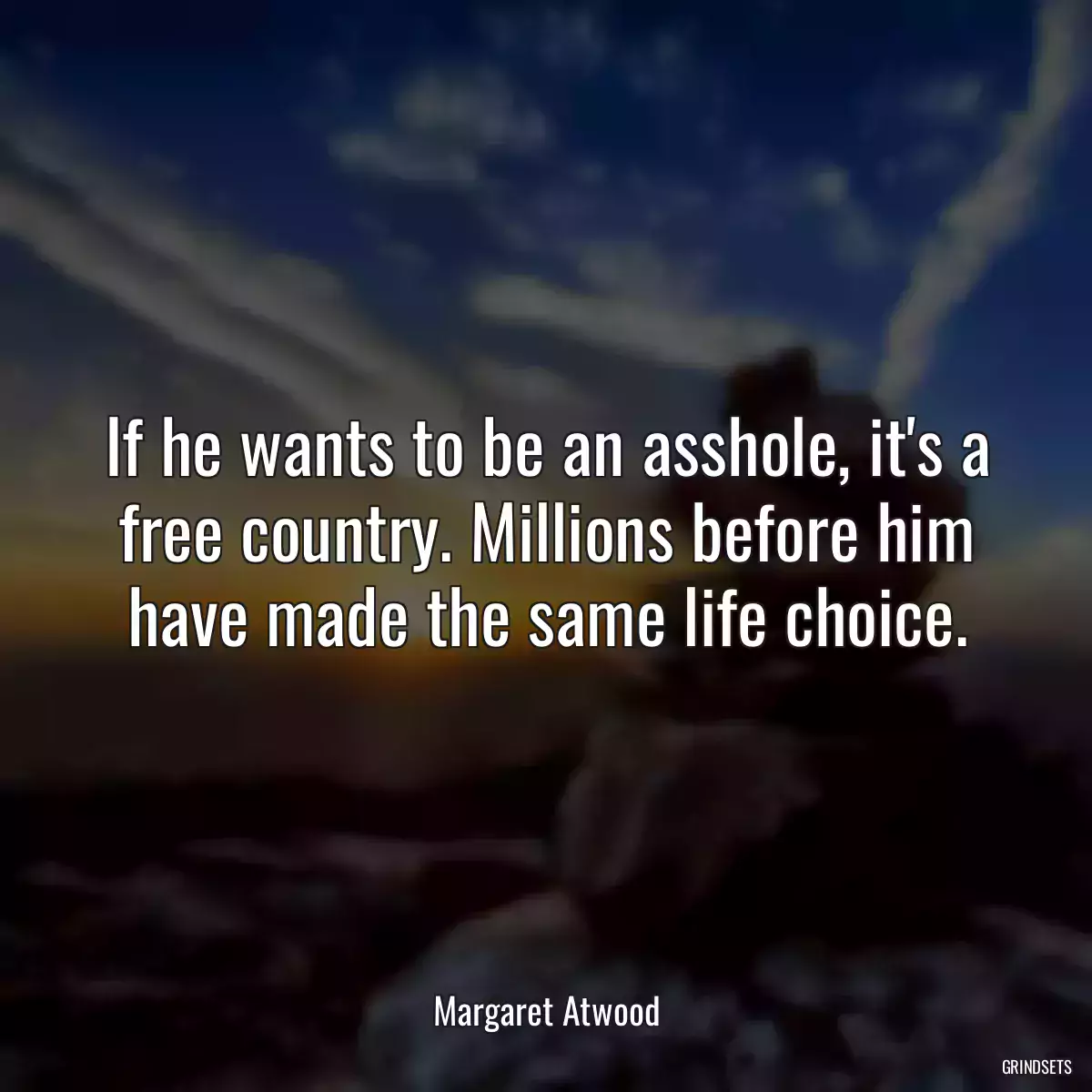 If he wants to be an asshole, it\'s a free country. Millions before him have made the same life choice.