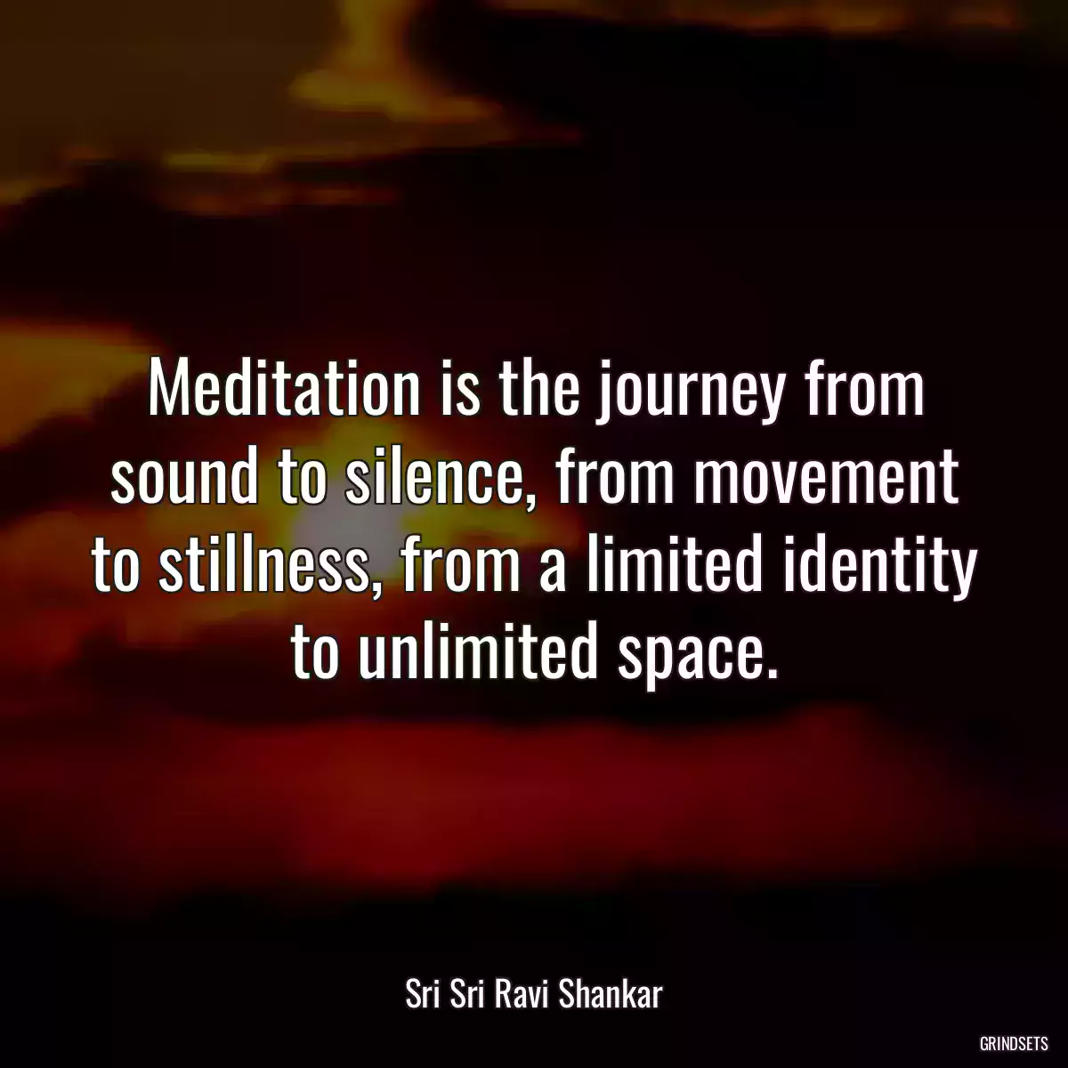 Meditation is the journey from sound to silence, from movement to stillness, from a limited identity to unlimited space.