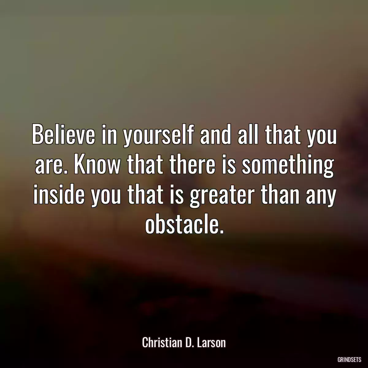 Believe in yourself and all that you are. Know that there is something inside you that is greater than any obstacle.