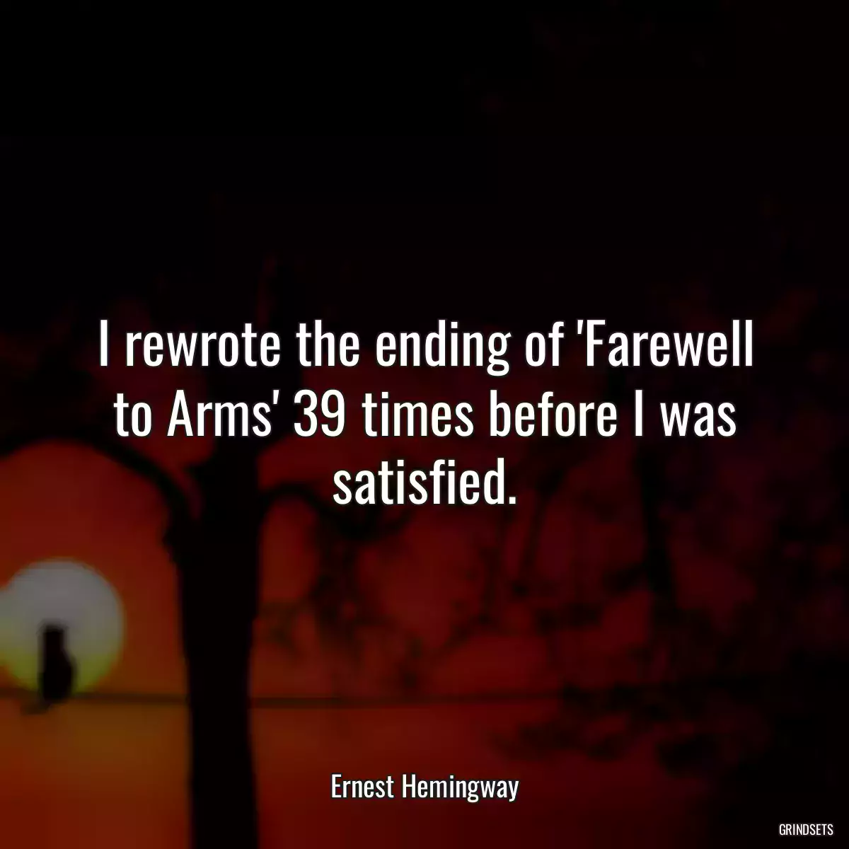 I rewrote the ending of \'Farewell to Arms\' 39 times before I was satisfied.