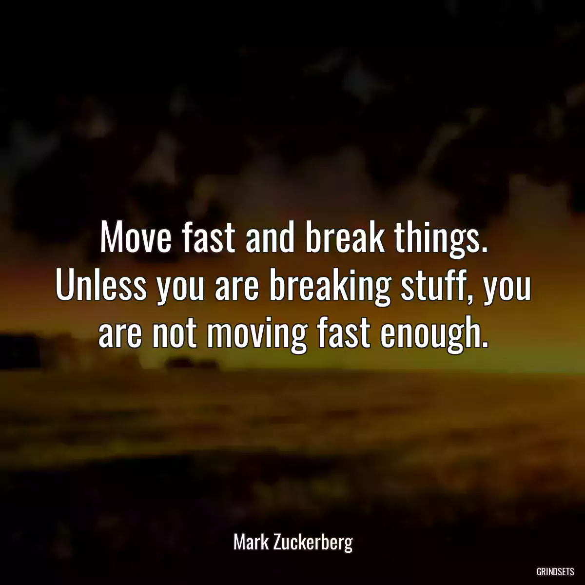 Move fast and break things. Unless you are breaking stuff, you are not moving fast enough.