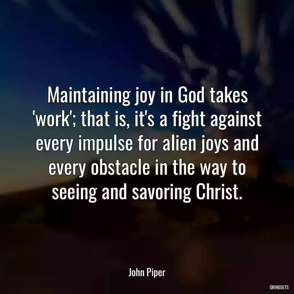 Maintaining joy in God takes \'work\'; that is, it\'s a fight against every impulse for alien joys and every obstacle in the way to seeing and savoring Christ.