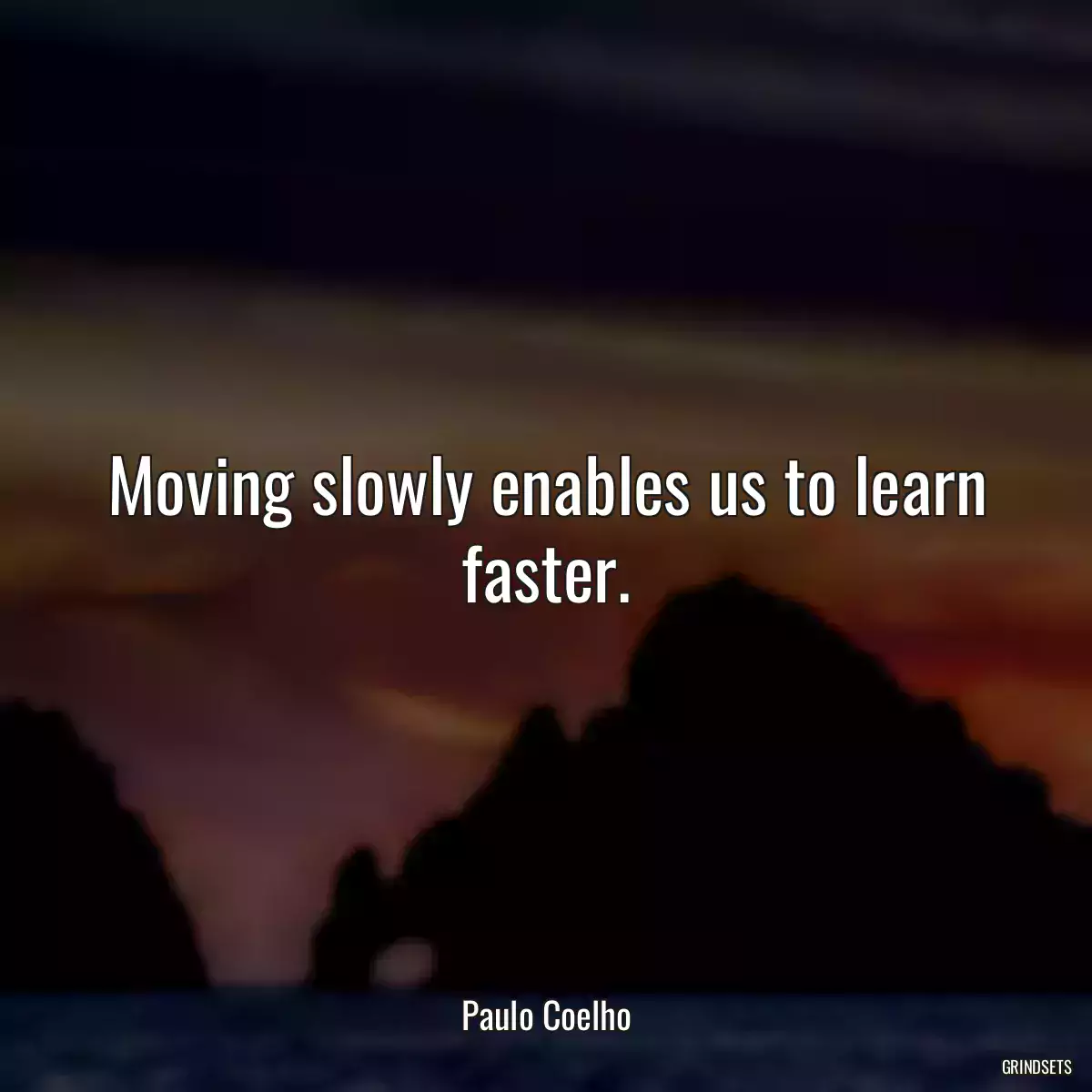 Moving slowly enables us to learn faster.