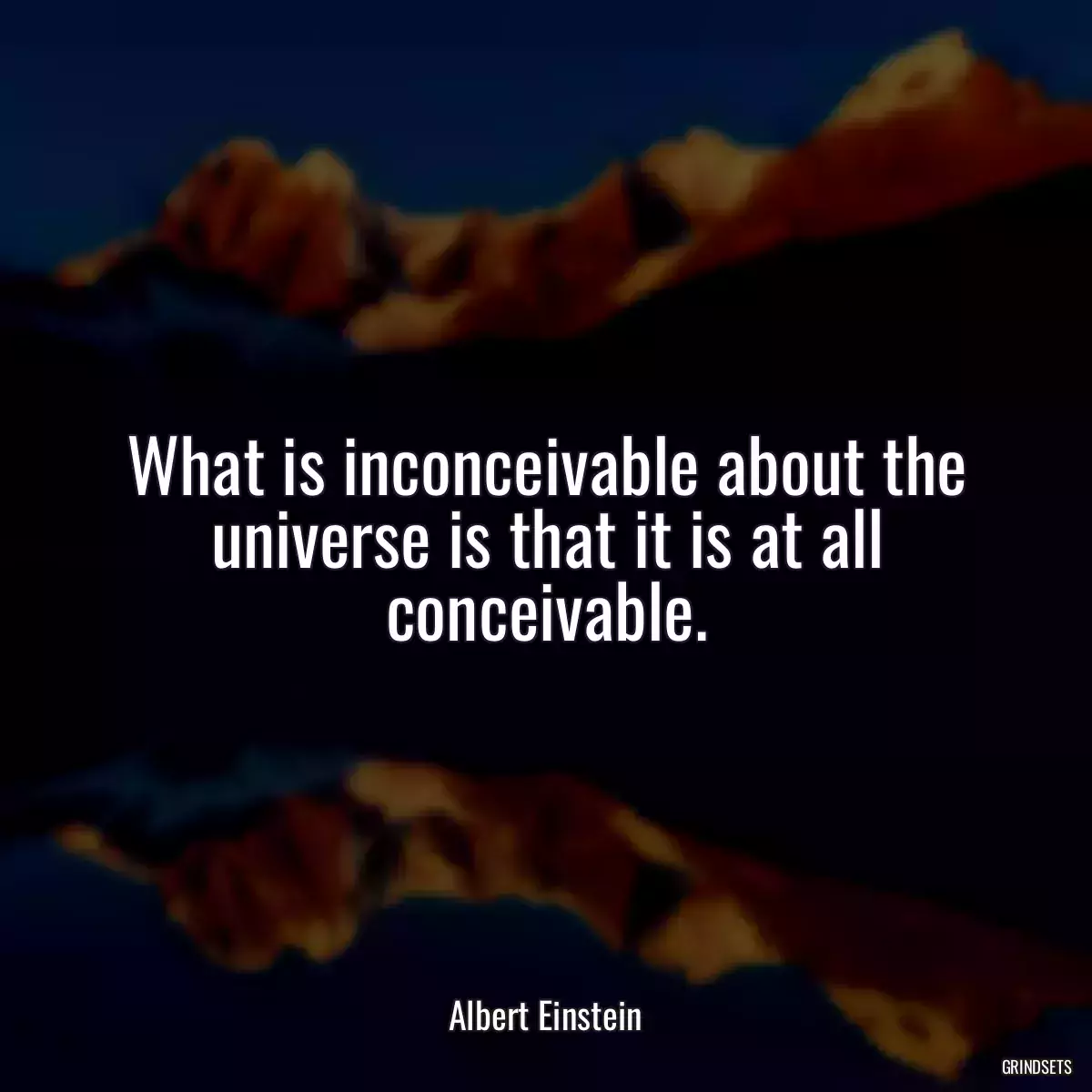 What is inconceivable about the universe is that it is at all conceivable.