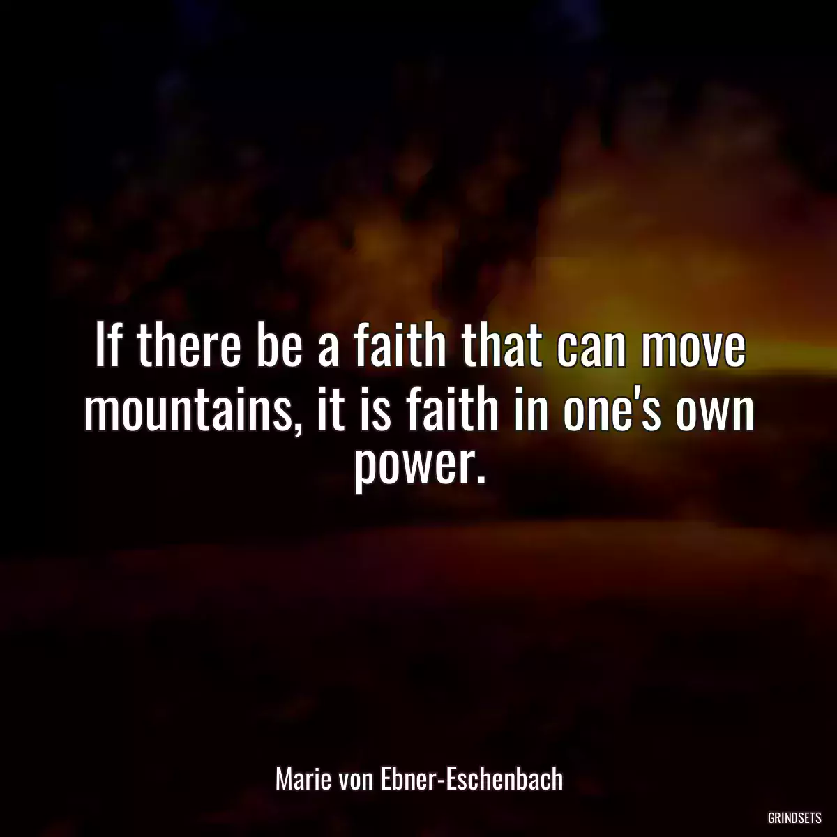 If there be a faith that can move mountains, it is faith in one\'s own power.