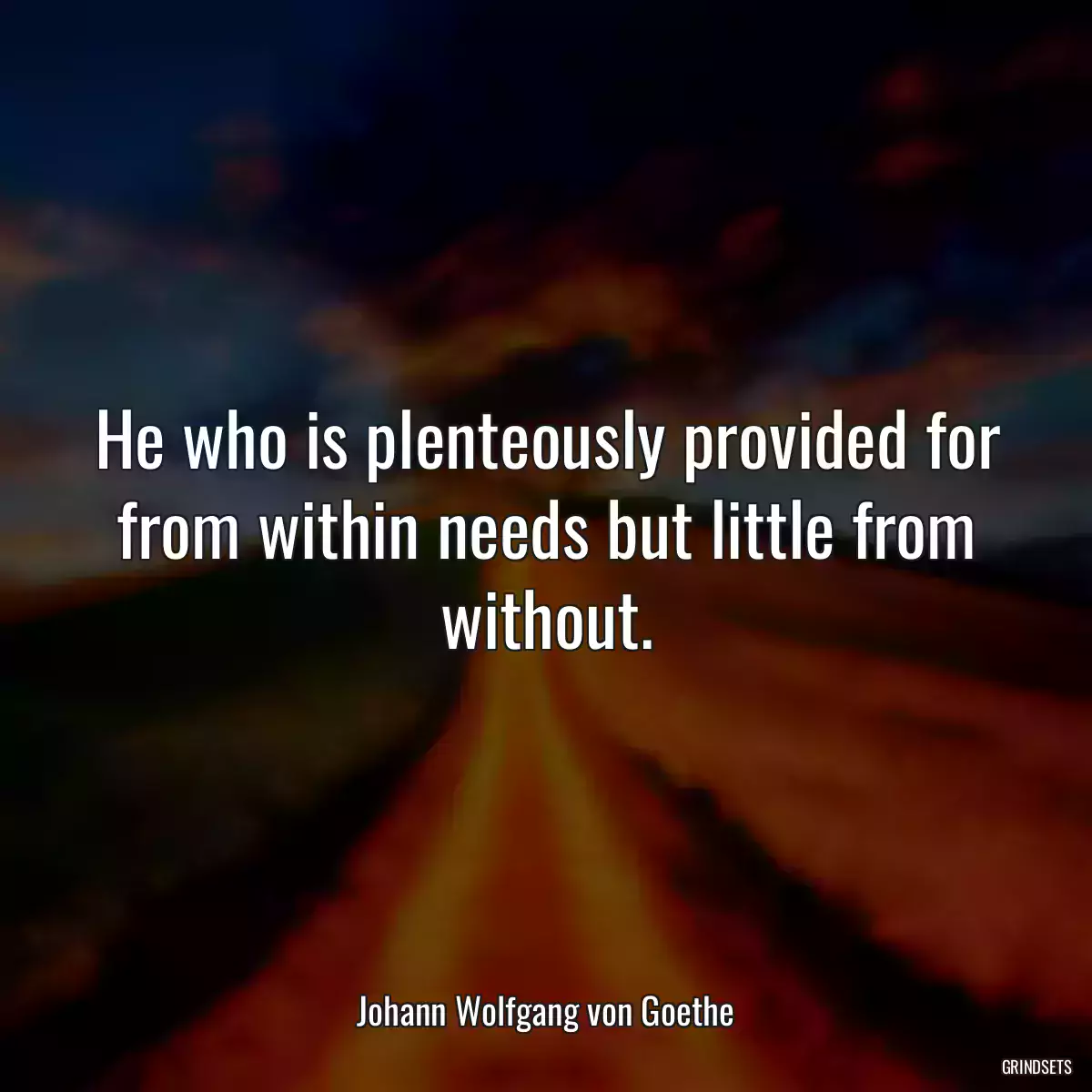 He who is plenteously provided for from within needs but little from without.