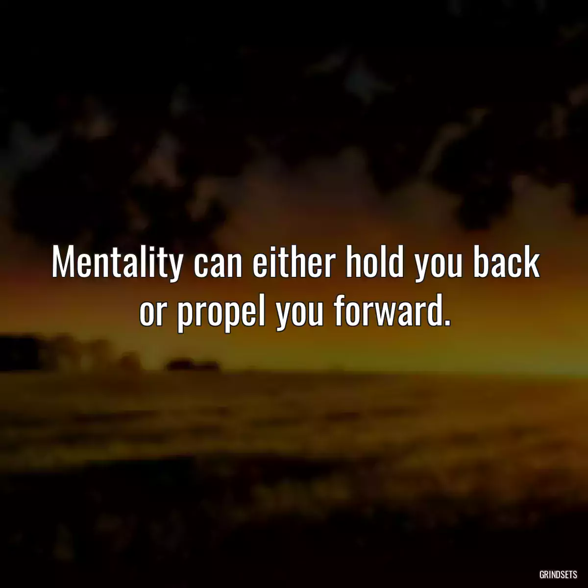 Mentality can either hold you back or propel you forward.