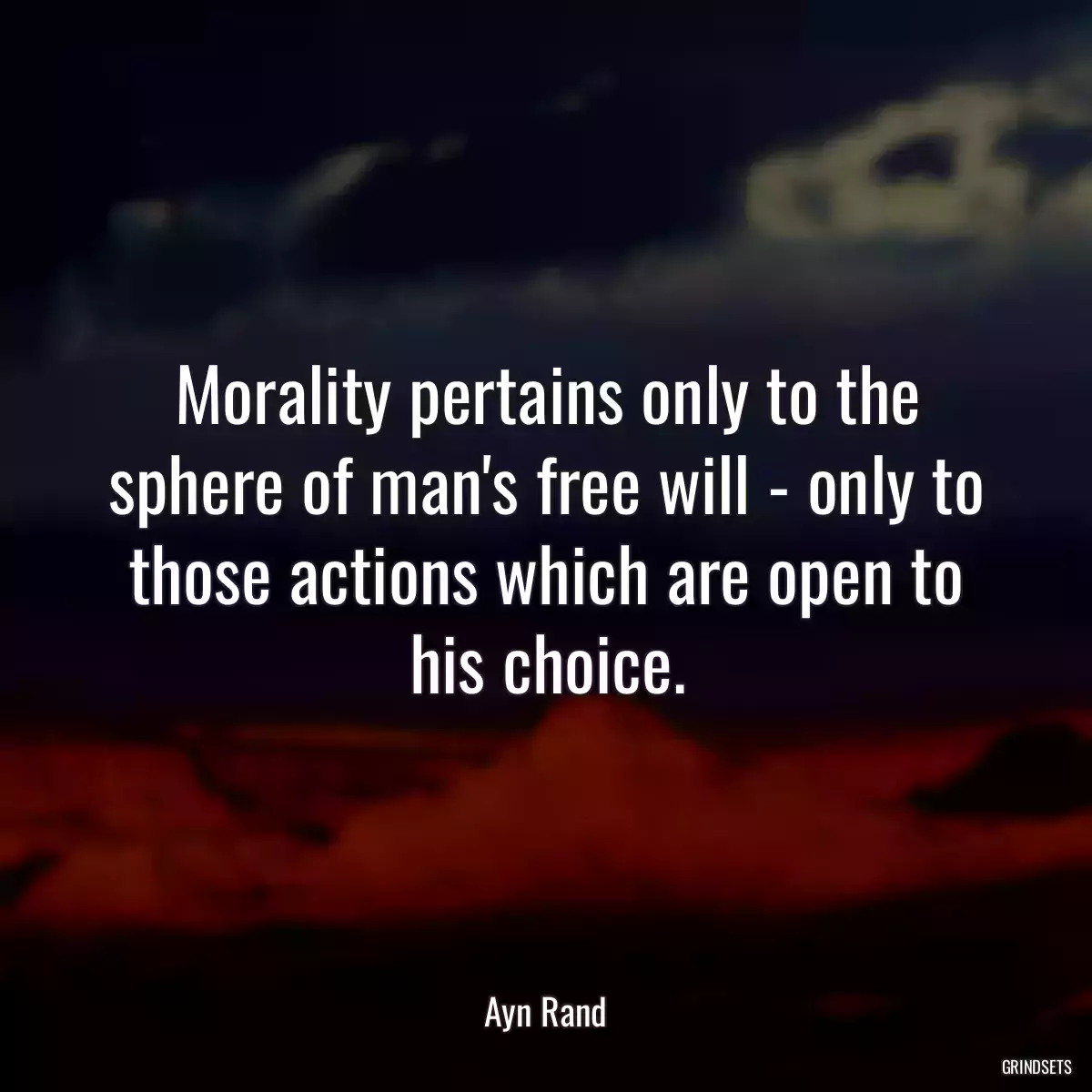 Morality pertains only to the sphere of man\'s free will - only to those actions which are open to his choice.