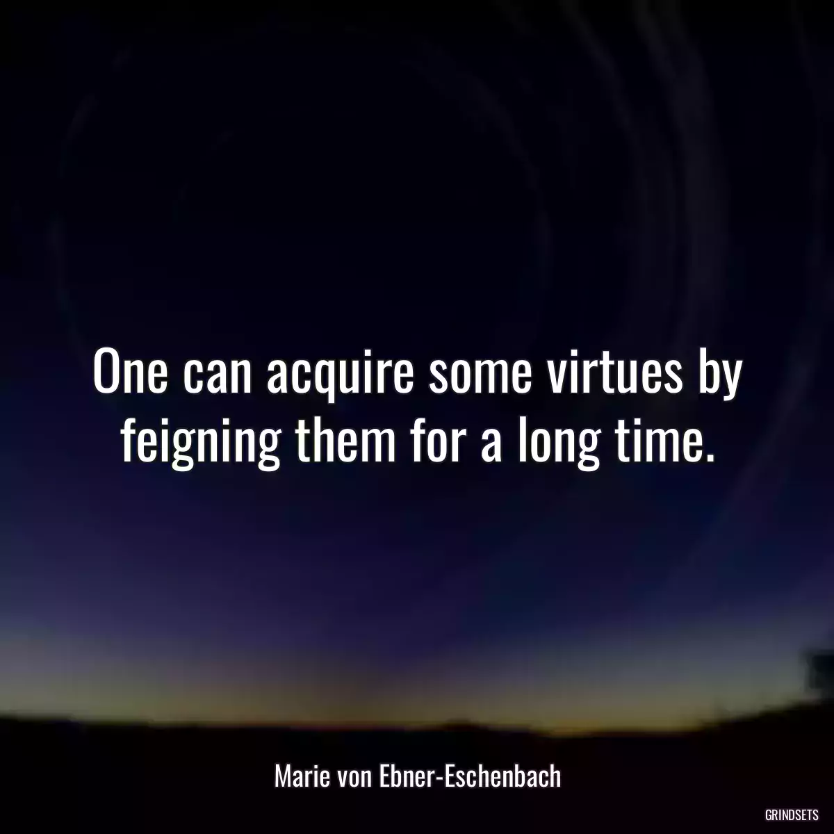 One can acquire some virtues by feigning them for a long time.