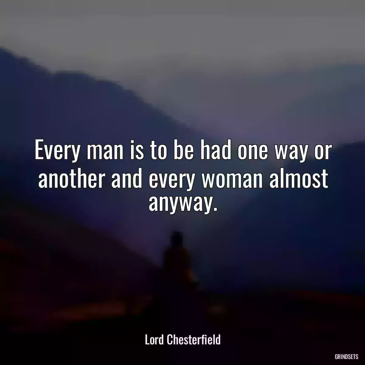 Every man is to be had one way or another and every woman almost anyway.