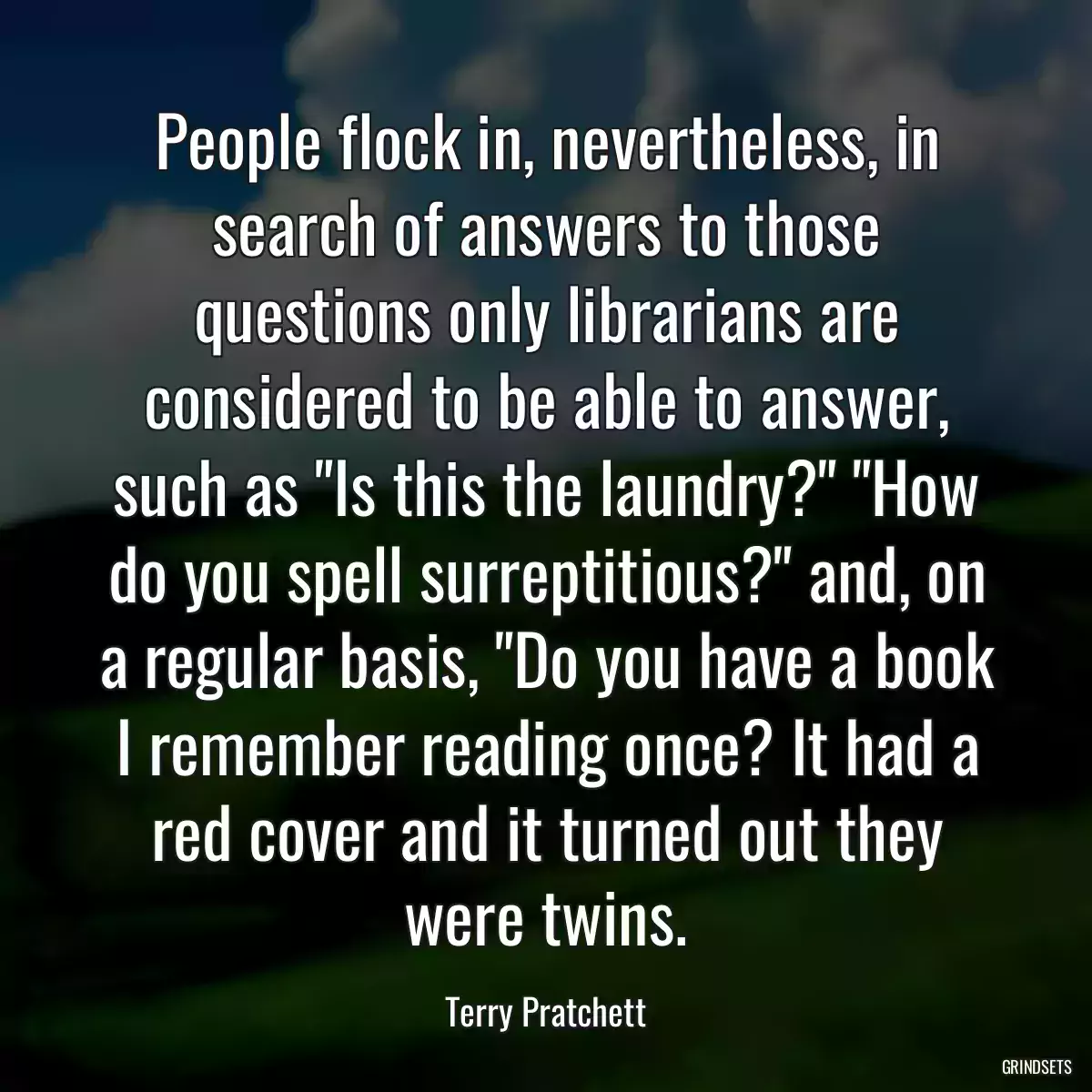 People flock in, nevertheless, in search of answers to those questions only librarians are considered to be able to answer, such as \