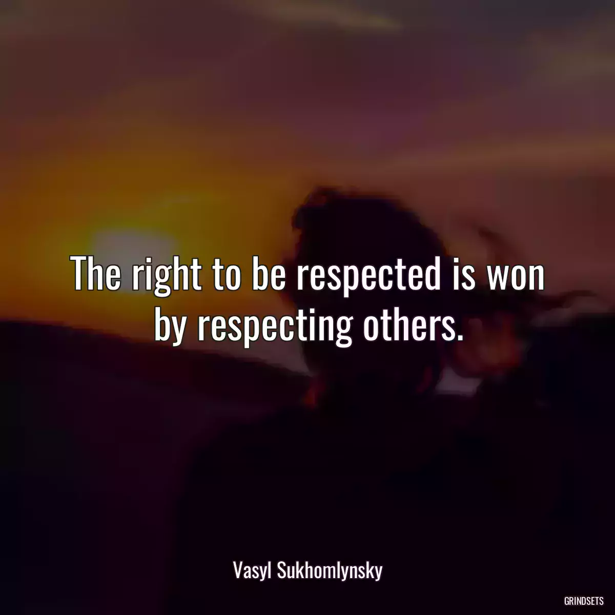 The right to be respected is won by respecting others.