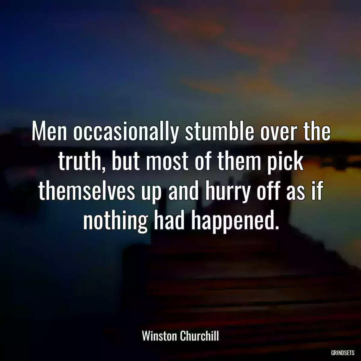 Men occasionally stumble over the truth, but most of them pick themselves up and hurry off as if nothing had happened.