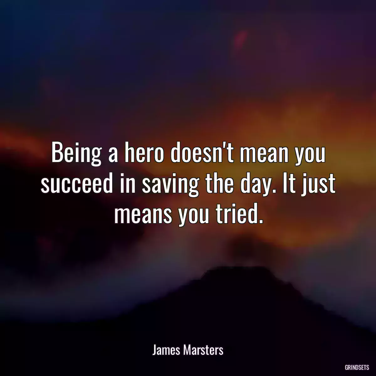 Being a hero doesn\'t mean you succeed in saving the day. It just means you tried.