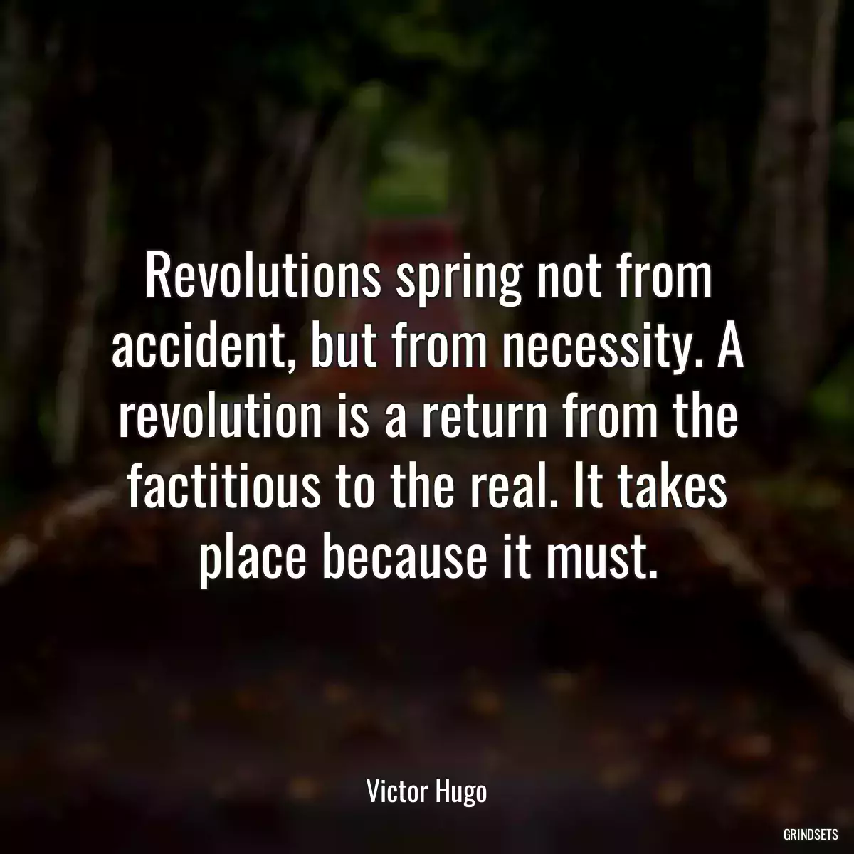 Revolutions spring not from accident, but from necessity. A revolution is a return from the factitious to the real. It takes place because it must.