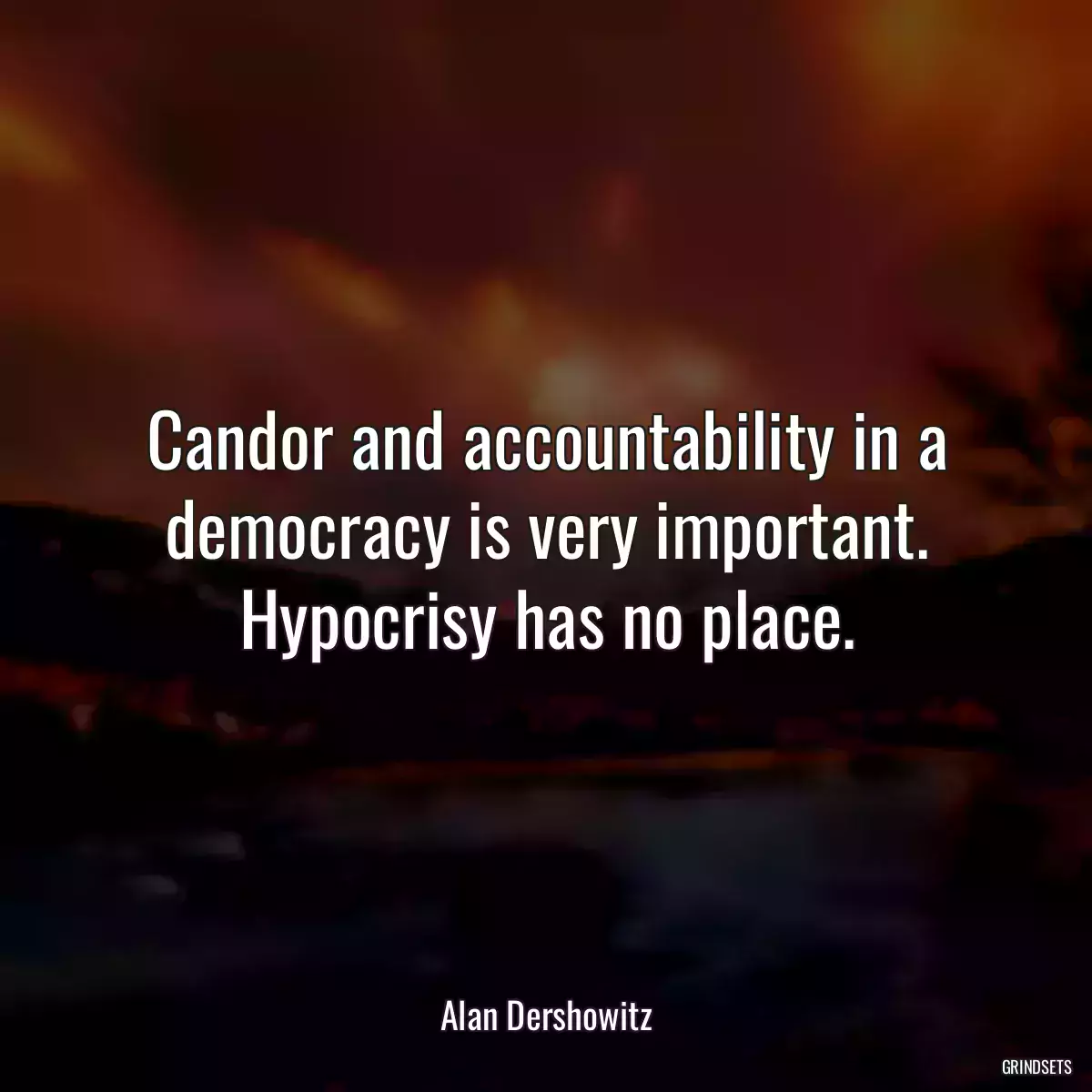 Candor and accountability in a democracy is very important. Hypocrisy has no place.