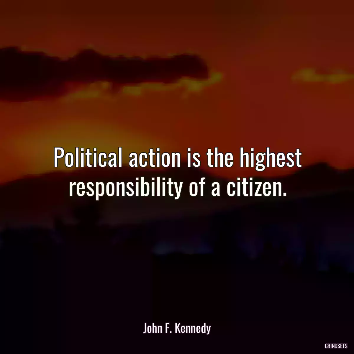 Political action is the highest responsibility of a citizen.