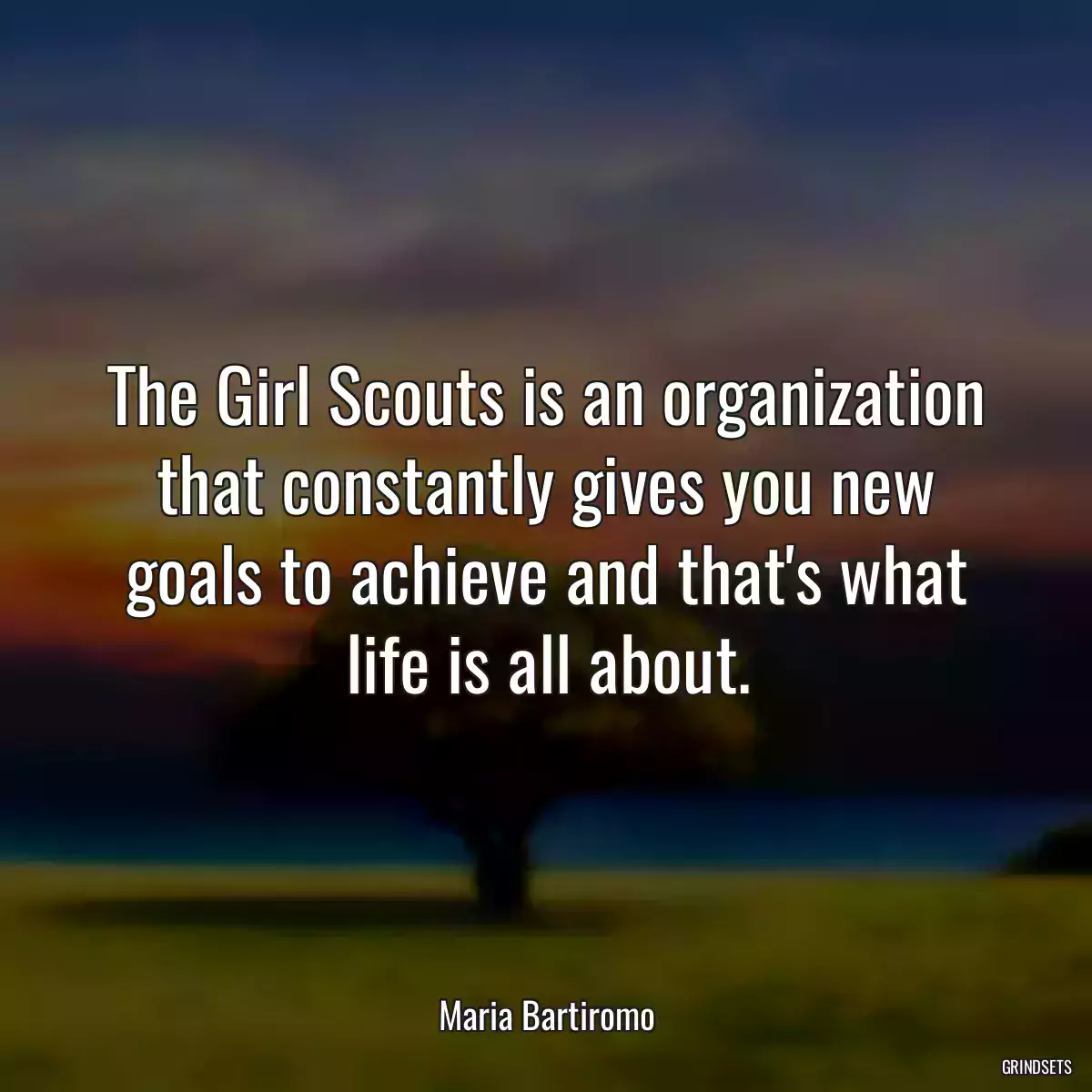 The Girl Scouts is an organization that constantly gives you new goals to achieve and that\'s what life is all about.