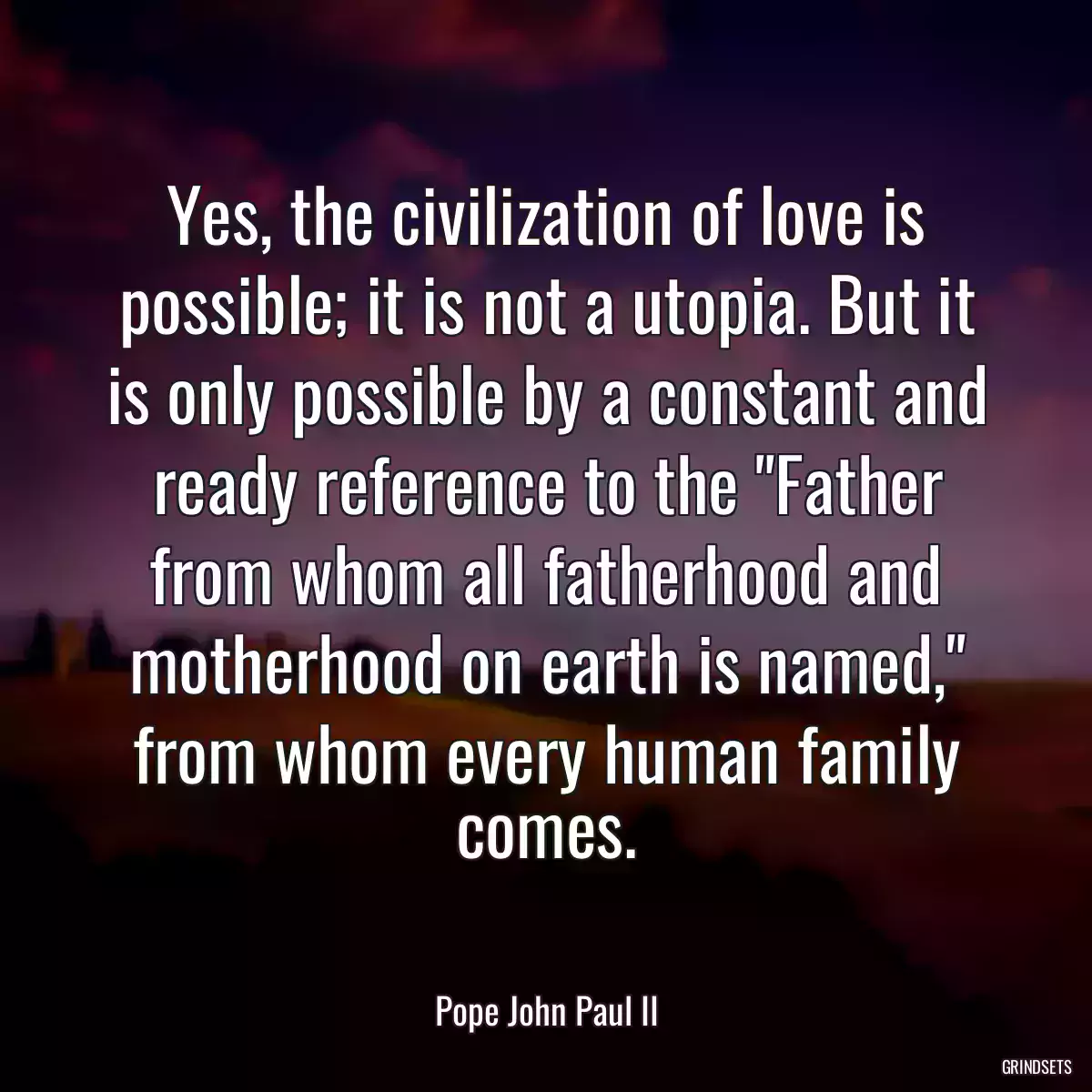 Yes, the civilization of love is possible; it is not a utopia. But it is only possible by a constant and ready reference to the \