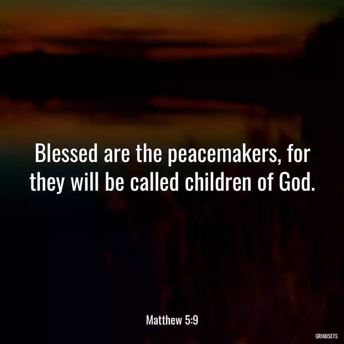 Blessed are the peacemakers, for they will be called children of God.