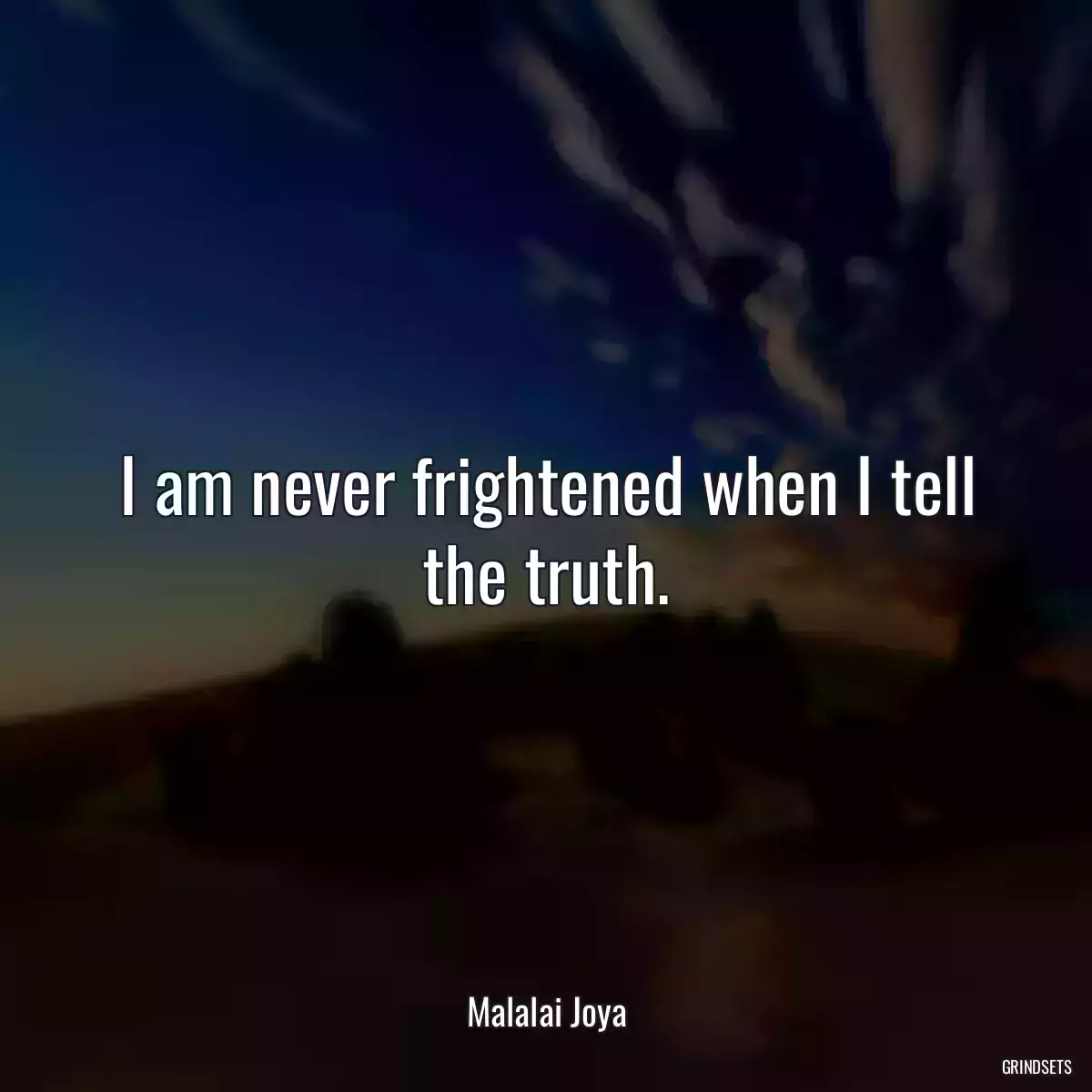 I am never frightened when I tell the truth.