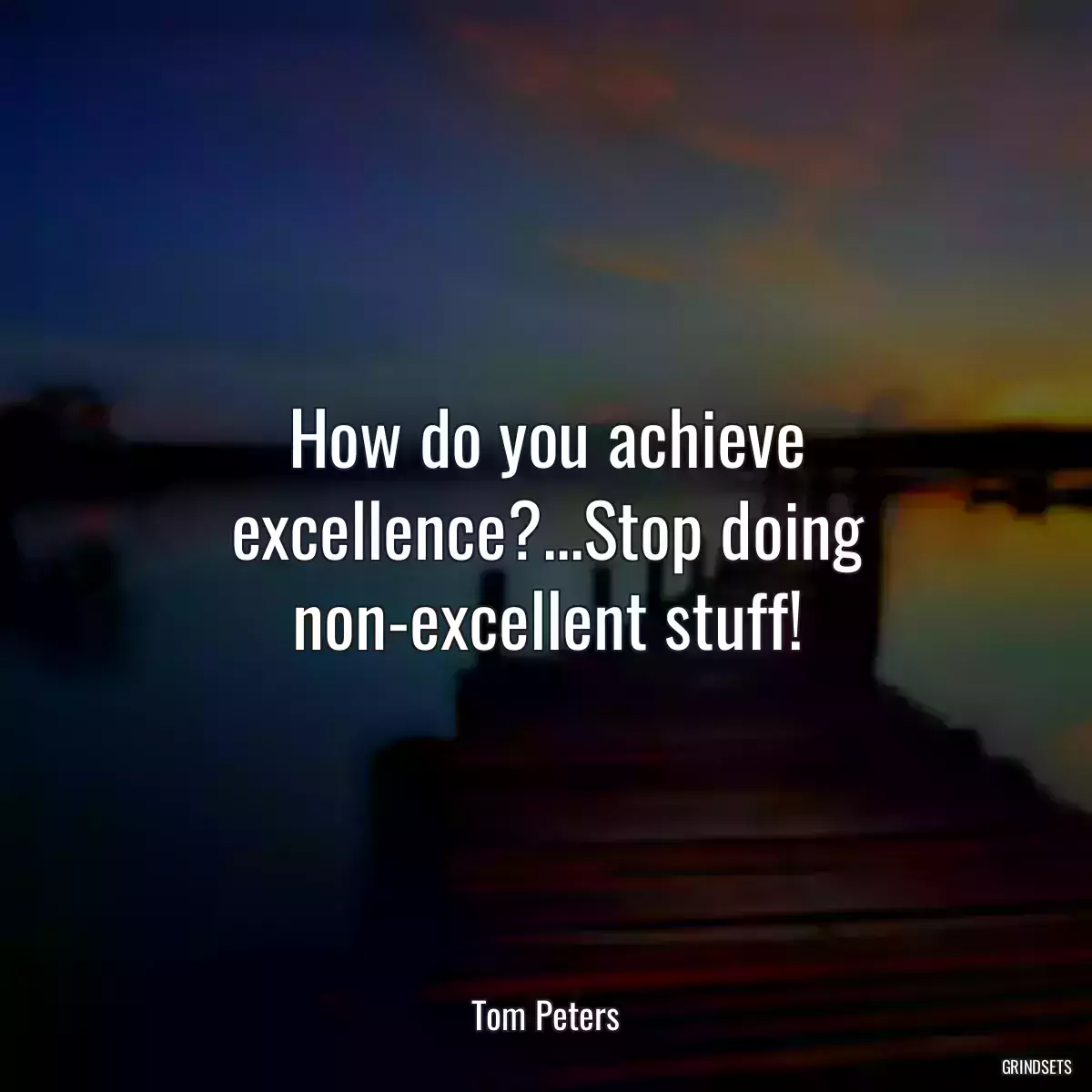 How do you achieve excellence?...Stop doing non-excellent stuff!