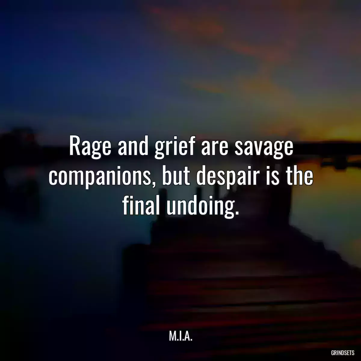 Rage and grief are savage companions, but despair is the final undoing.