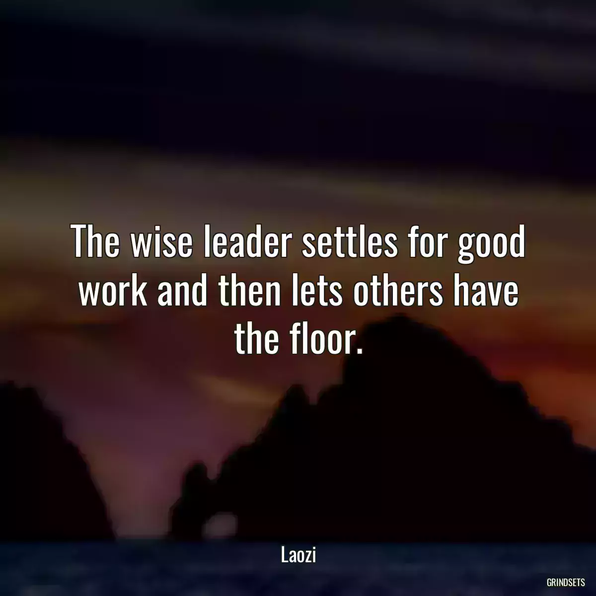 The wise leader settles for good work and then lets others have the floor.