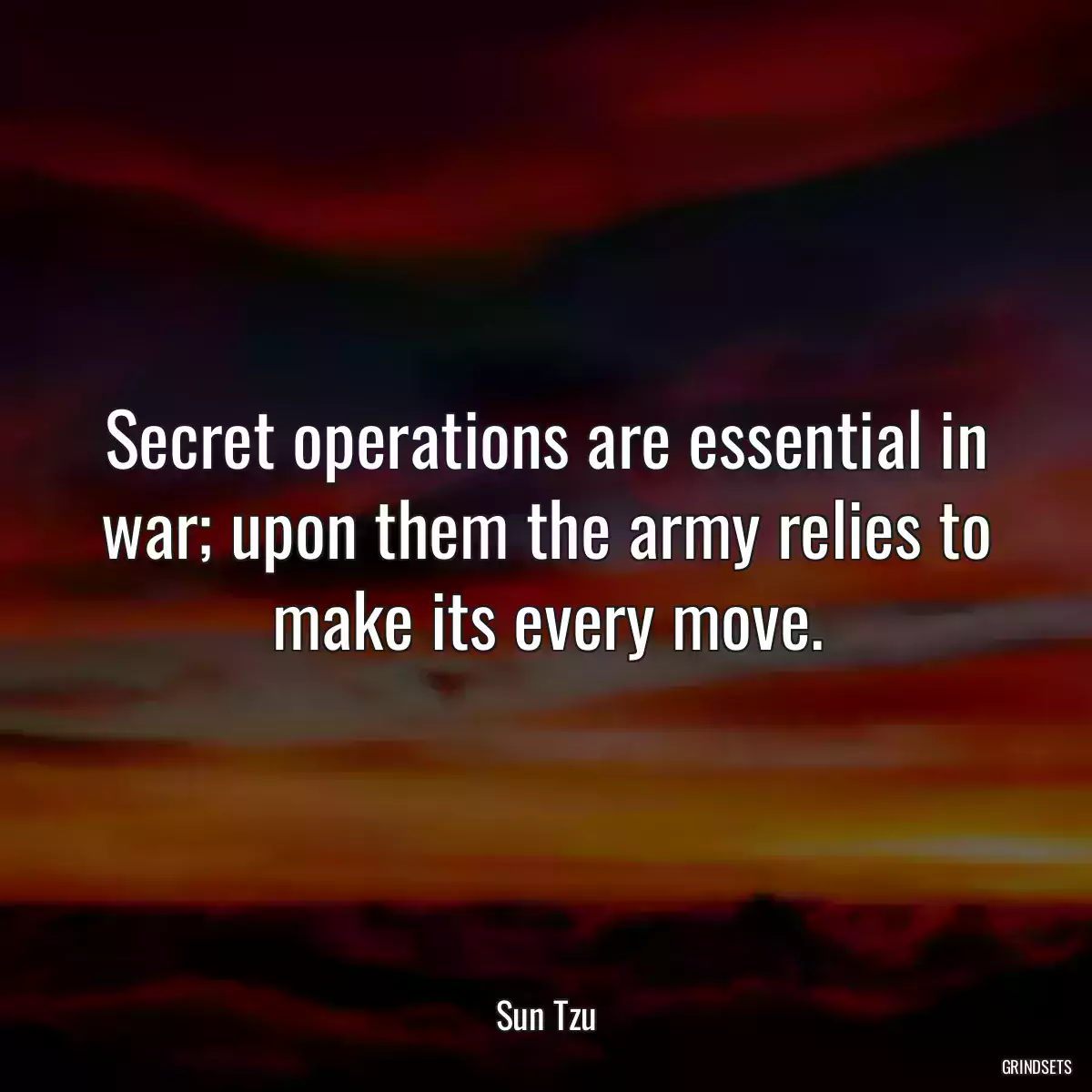 Secret operations are essential in war; upon them the army relies to make its every move.