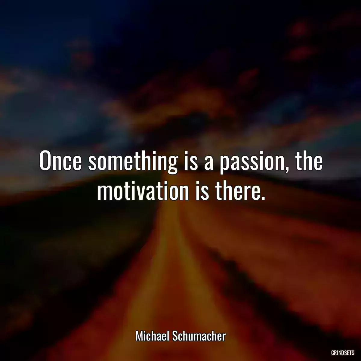 Once something is a passion, the motivation is there.