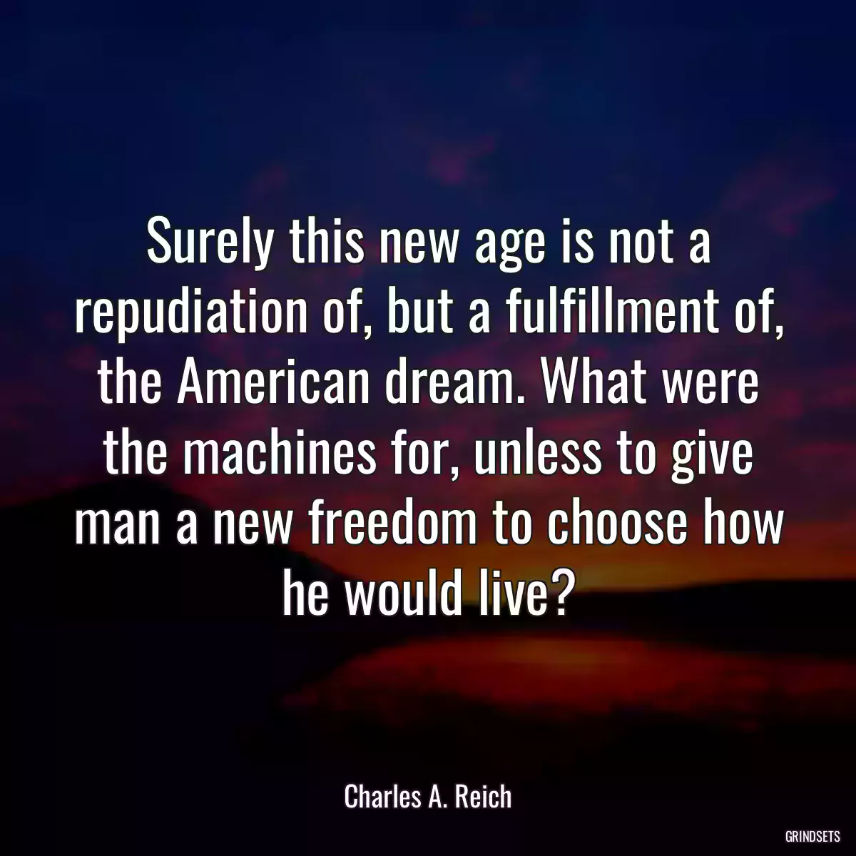 Surely this new age is not a repudiation of, but a fulfillment of, the American dream. What were the machines for, unless to give man a new freedom to choose how he would live?