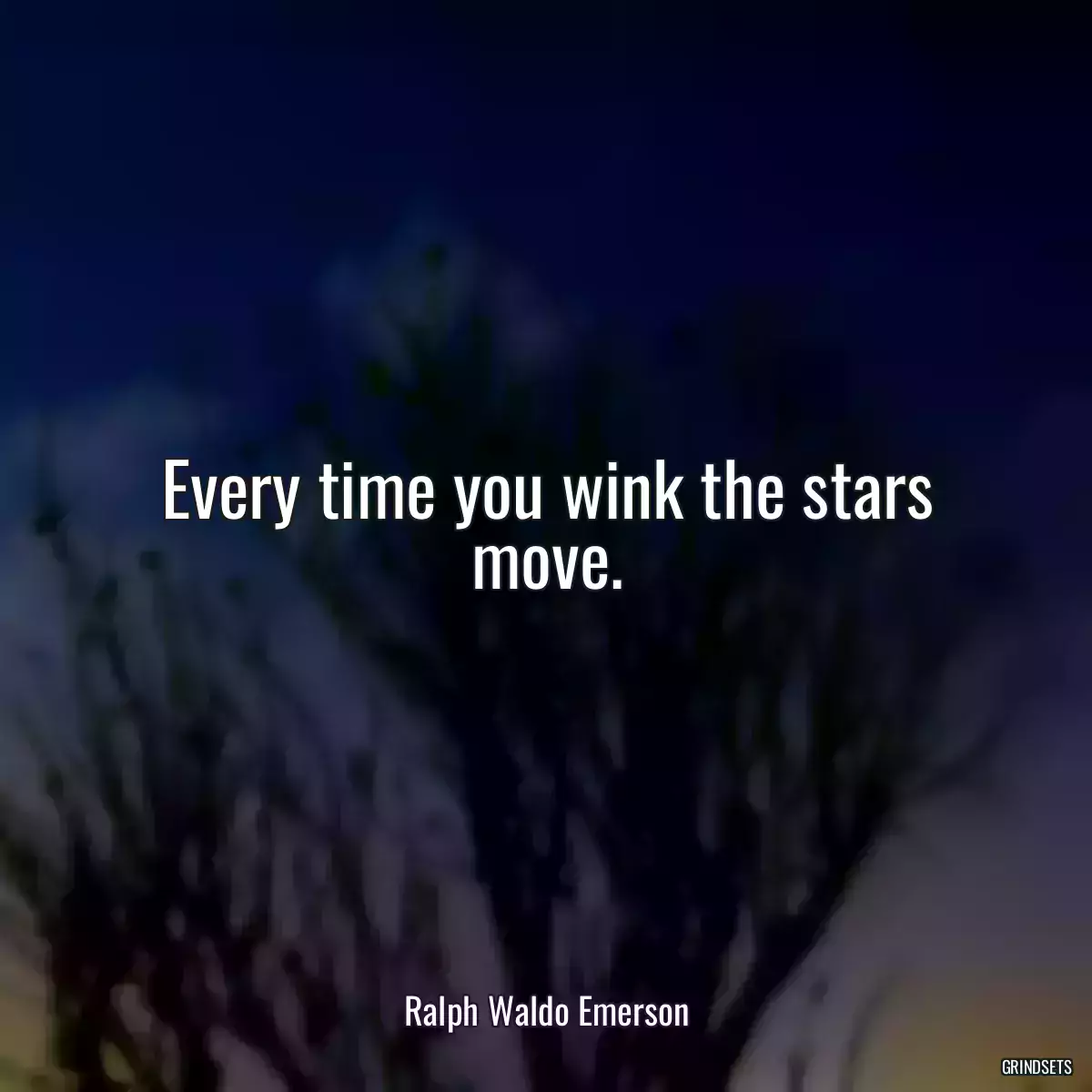 Every time you wink the stars move.