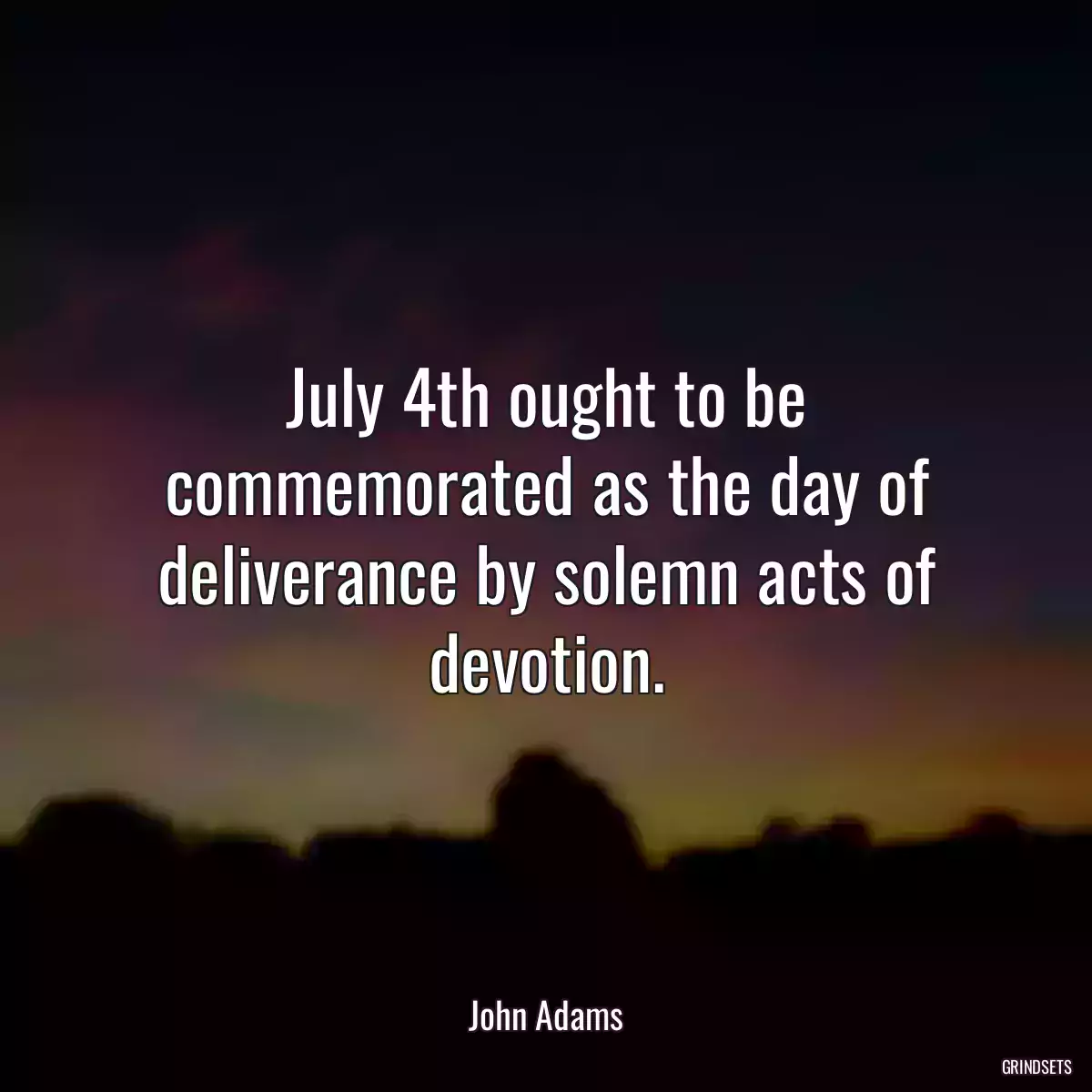 July 4th ought to be commemorated as the day of deliverance by solemn acts of devotion.