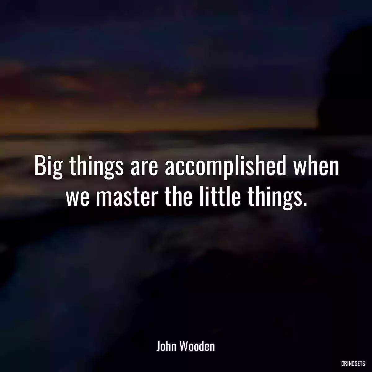 Big things are accomplished when we master the little things.