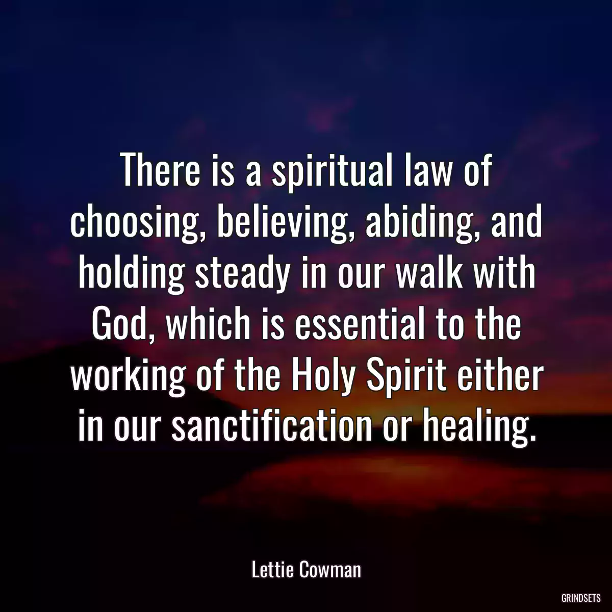 There is a spiritual law of choosing, believing, abiding, and holding steady in our walk with God, which is essential to the working of the Holy Spirit either in our sanctification or healing.