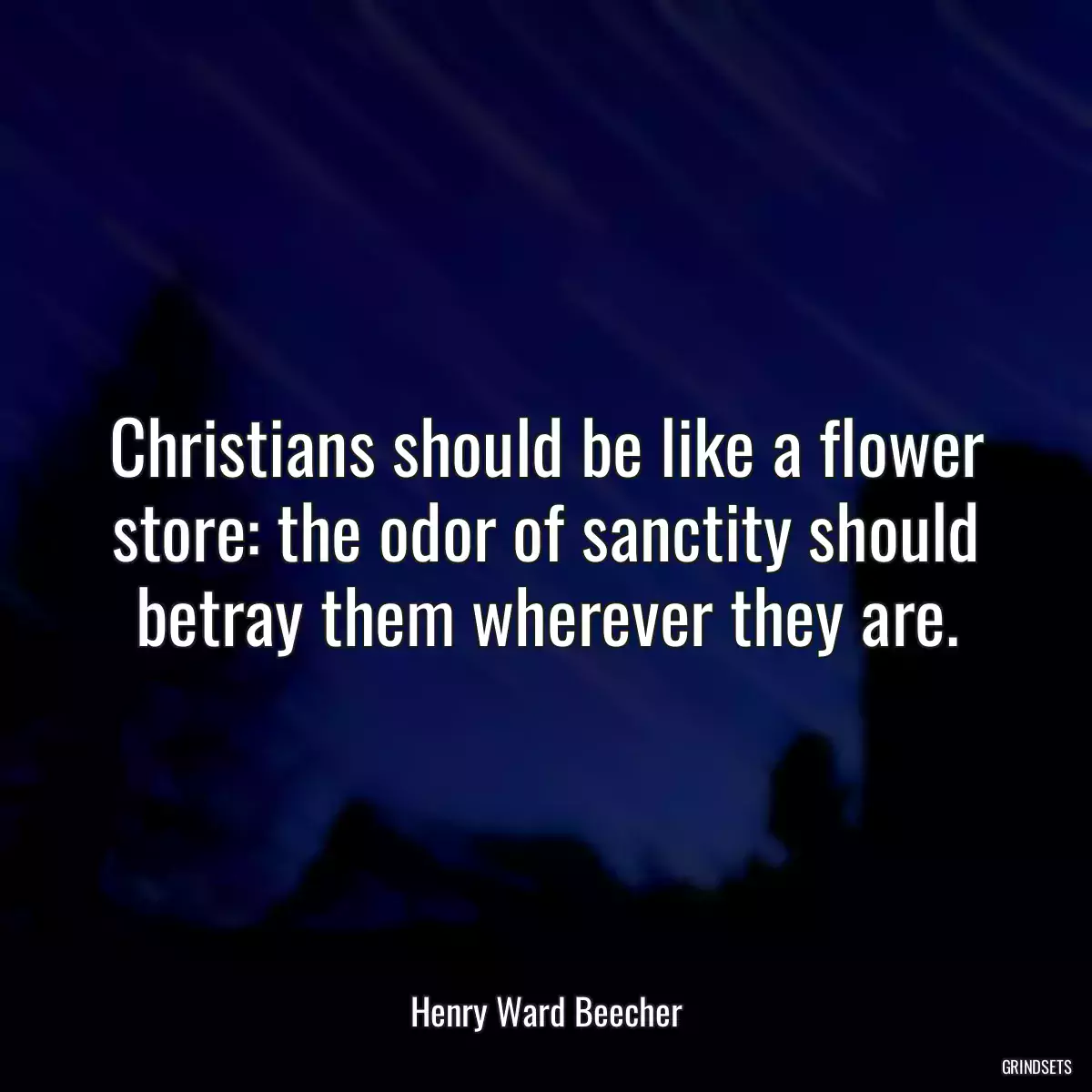 Christians should be like a flower store: the odor of sanctity should betray them wherever they are.