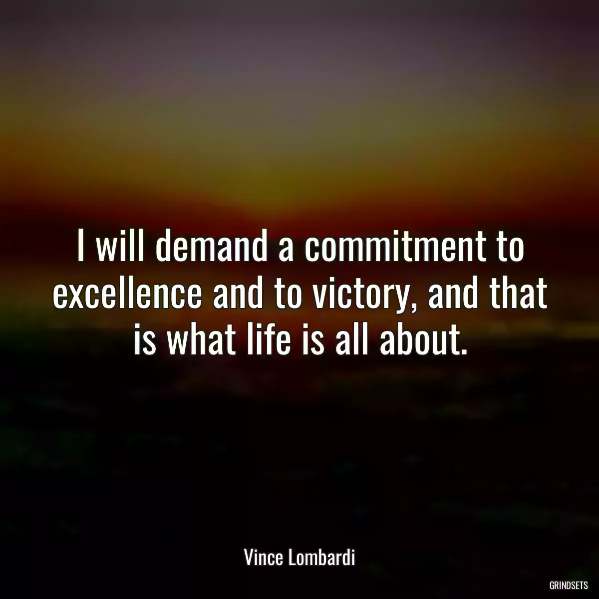 I will demand a commitment to excellence and to victory, and that is what life is all about.