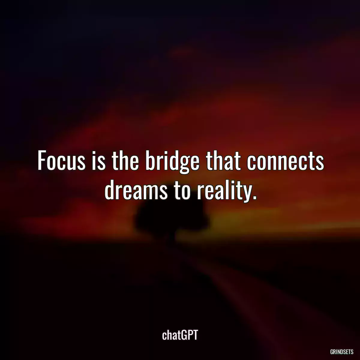 Focus is the bridge that connects dreams to reality.
