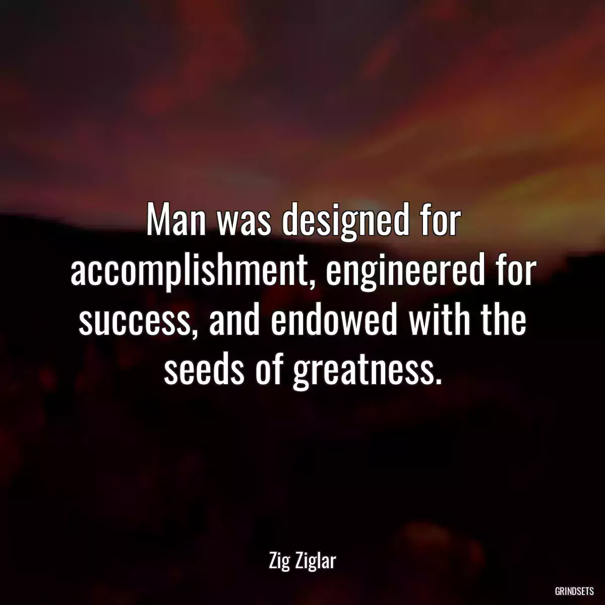 Man was designed for accomplishment, engineered for success, and endowed with the seeds of greatness.