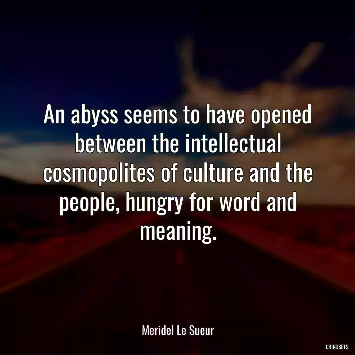 An abyss seems to have opened between the intellectual cosmopolites of culture and the people, hungry for word and meaning.