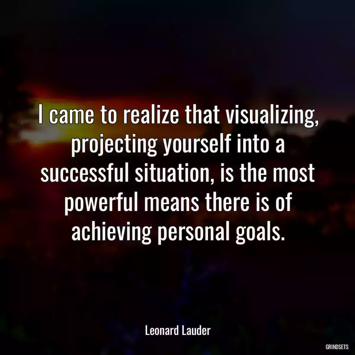 I came to realize that visualizing, projecting yourself into a successful situation, is the most powerful means there is of achieving personal goals.