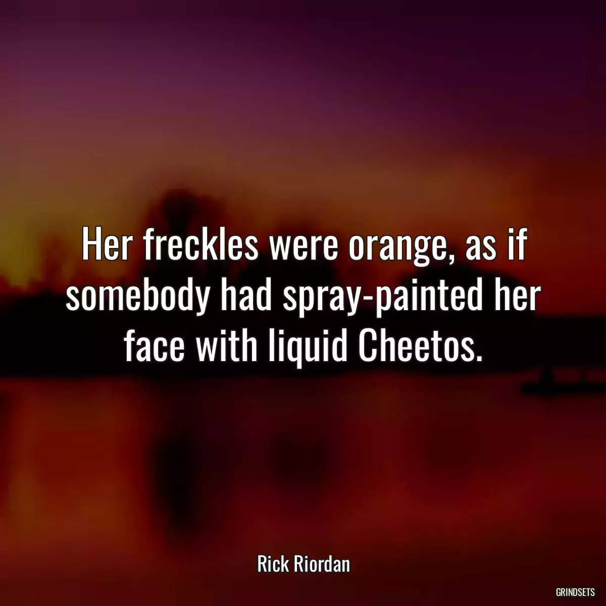 Her freckles were orange, as if somebody had spray-painted her face with liquid Cheetos.