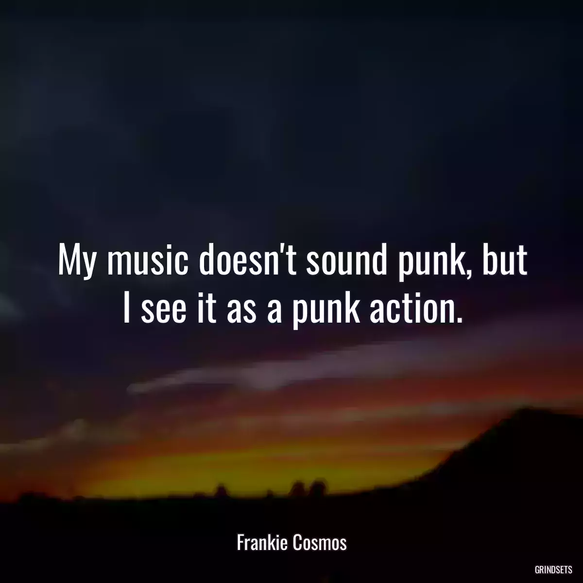 My music doesn\'t sound punk, but I see it as a punk action.