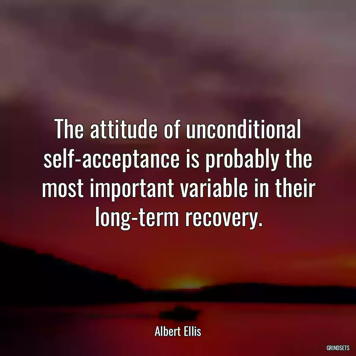 The attitude of unconditional self-acceptance is probably the most important variable in their long-term recovery.