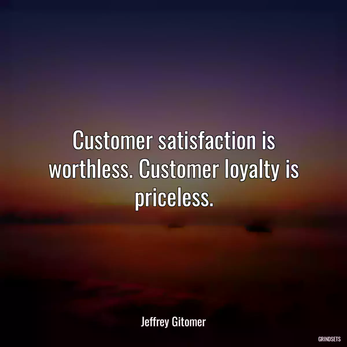 Customer satisfaction is worthless. Customer loyalty is priceless.