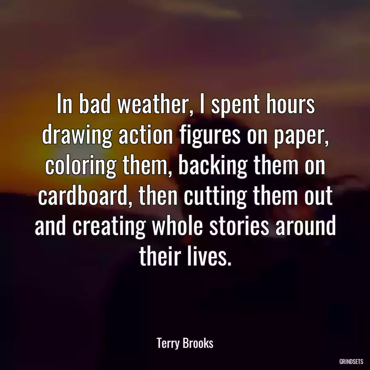 In bad weather, I spent hours drawing action figures on paper, coloring them, backing them on cardboard, then cutting them out and creating whole stories around their lives.